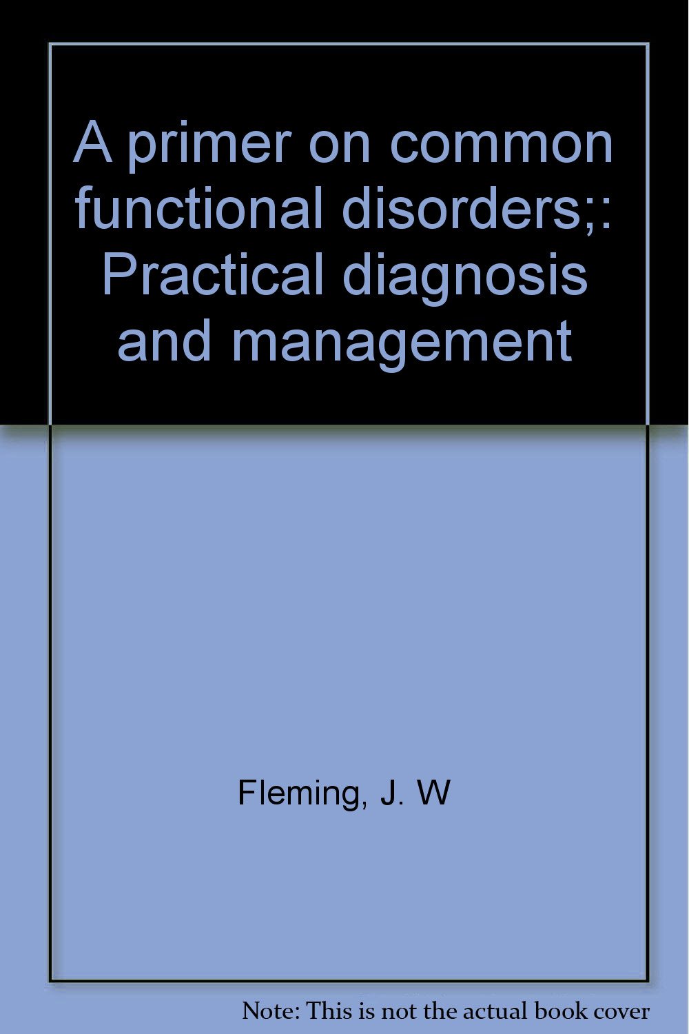A primer on common functional disorders;: Practical diagnosis and management